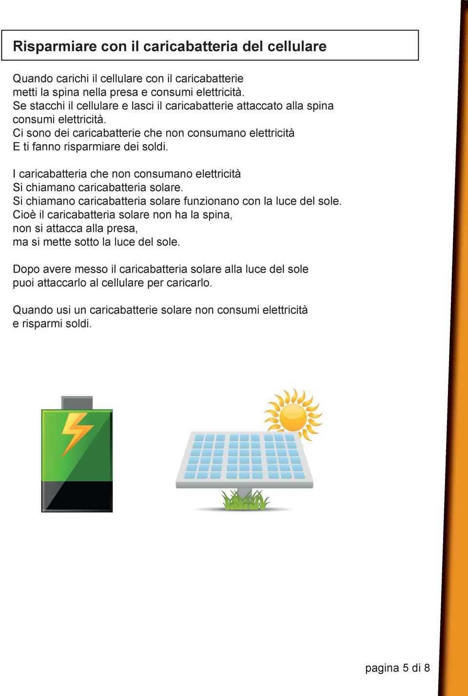 I caricabatteria che non consumano elettricità Si chiamano caricabatteria solare. Si chiamano caricabatteria solare funzionano con la luce del sole.