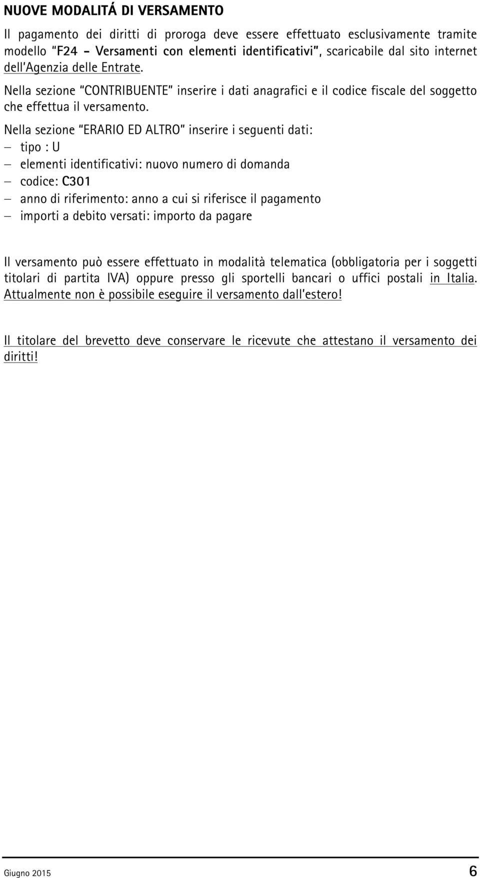 Nella sezione ERARIO ED ALTRO inserire i seguenti dati: tipo : U elementi identificativi: nuovo numero di domanda codice: C301 anno di riferimento: anno a cui si riferisce il pagamento importi a