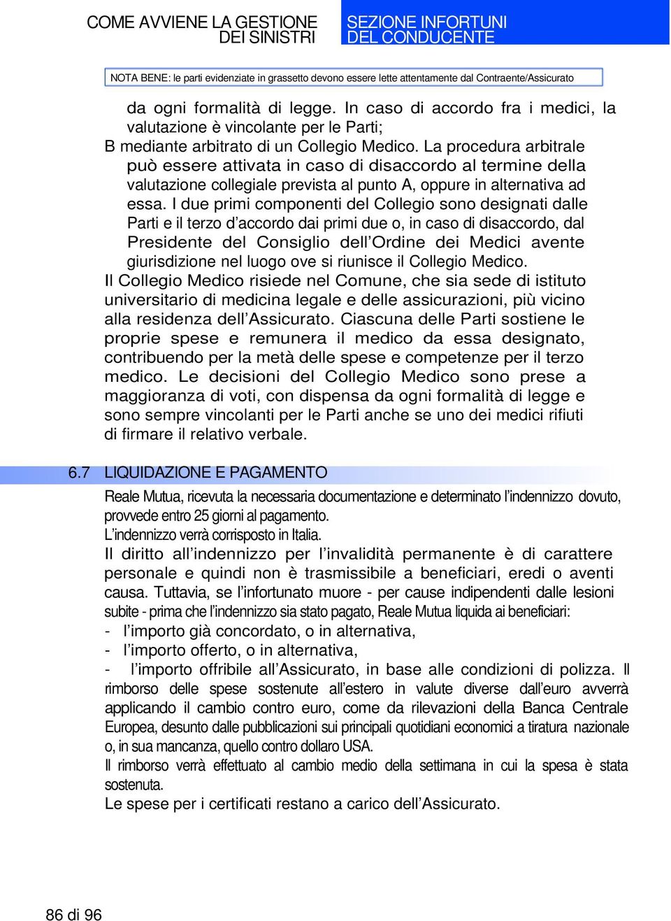 I due primi componenti del Collegio sono designati dalle Parti e il terzo d accordo dai primi due o, in caso di disaccordo, dal Presidente del Consiglio dell Ordine dei Medici avente giurisdizione