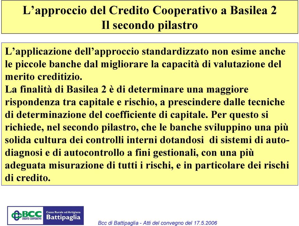 La finalità di Basilea 2 è di determinare una maggiore rispondenza tra capitale e rischio, a prescindere dalle tecniche di determinazione del coefficiente di