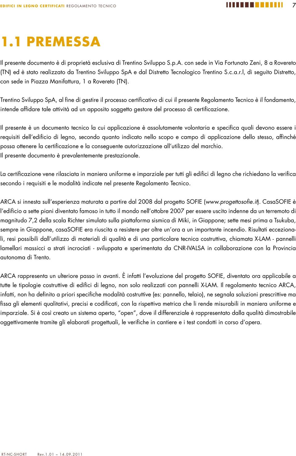 Trentino Sviluppo SpA, al fine di gestire il processo certificativo di cui il presente Regolamento Tecnico è il fondamento, intende affidare tale attività ad un apposito soggetto gestore del processo