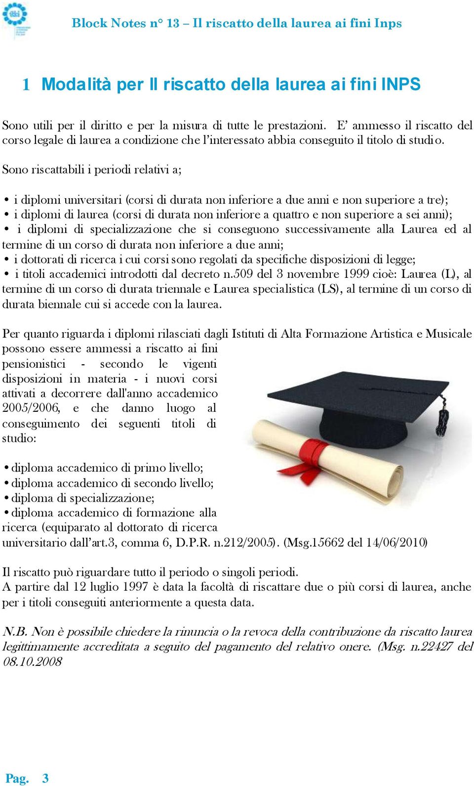 Sono riscattabili i periodi relativi a; i diplomi universitari (corsi di durata non inferiore a due anni e non superiore a tre); i diplomi di laurea (corsi di durata non inferiore a quattro e non