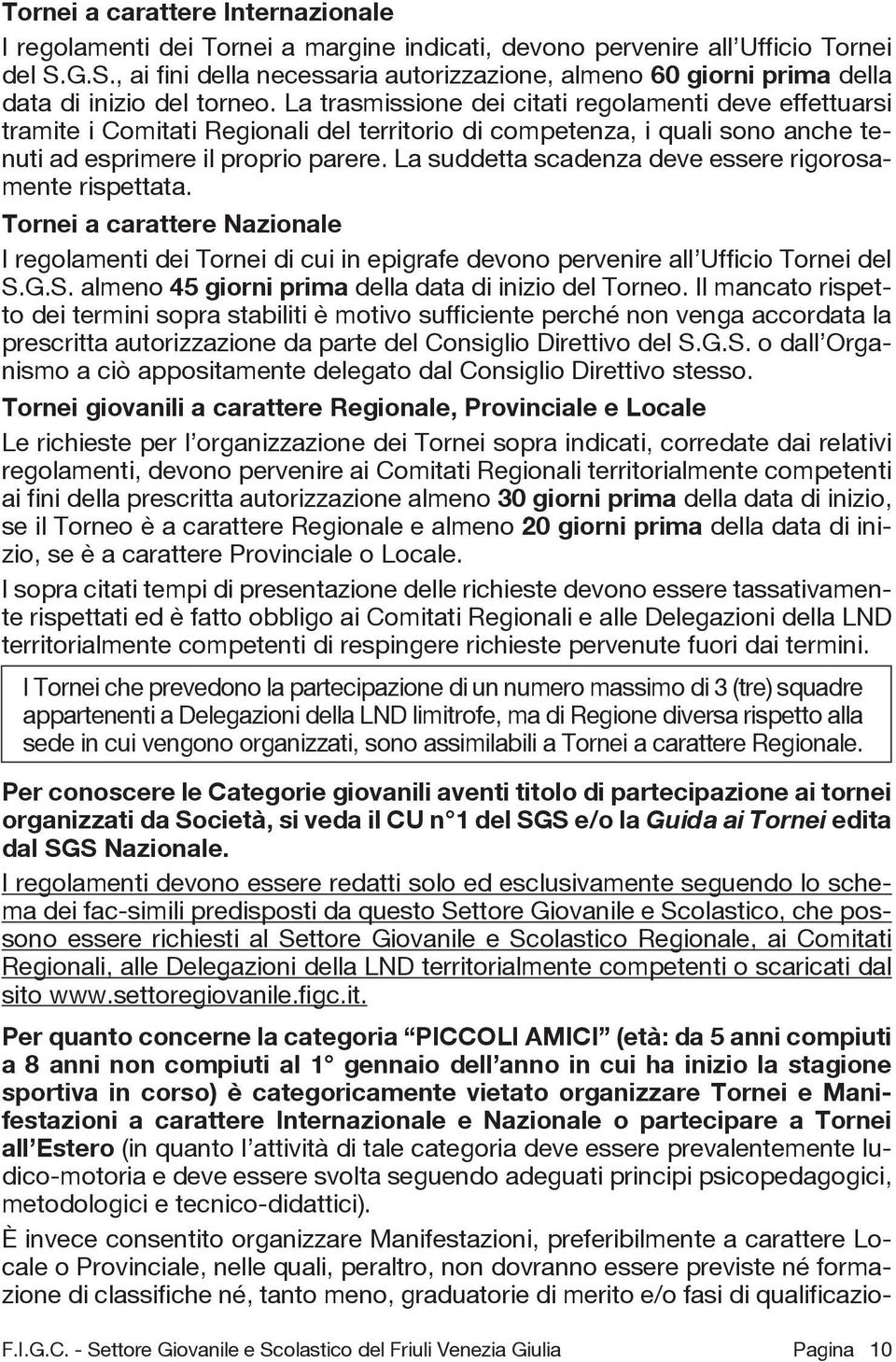 La trasmissione dei citati regolamenti deve effettuarsi tramite i Comitati Regionali del territorio di competenza, i quali sono anche tenuti ad esprimere il proprio parere.