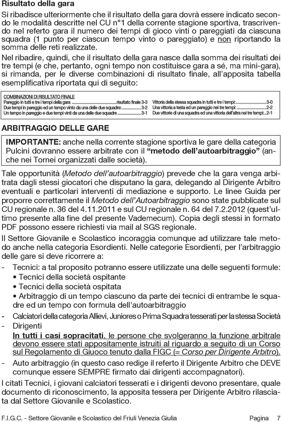 Nel ribadire, quindi, che il risultato della gara nasce dalla somma dei risultati dei tre tempi (e che, pertanto, ogni tempo non costituisce gara a sé, ma mini-gara), si rimanda, per le diverse