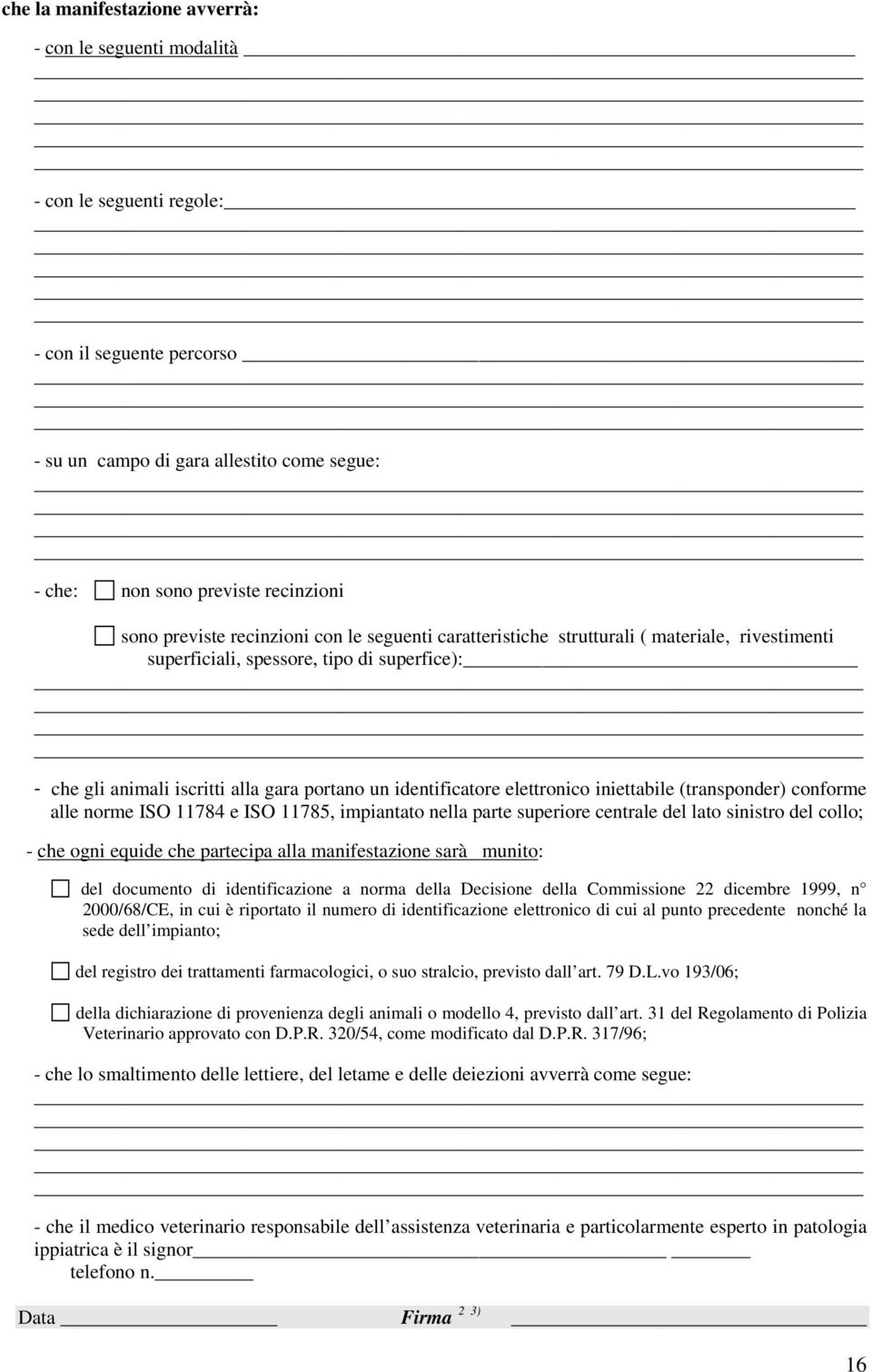 elettronico iniettabile (transponder) conforme alle norme ISO 11784 e ISO 11785, impiantato nella parte superiore centrale del lato sinistro del collo; - che ogni equide che partecipa alla