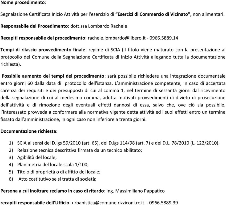 2) Relazione tecnica descrittiva firmata da un tecnico abilitato; 3) Agibilità del locale; 4) Planimetria del