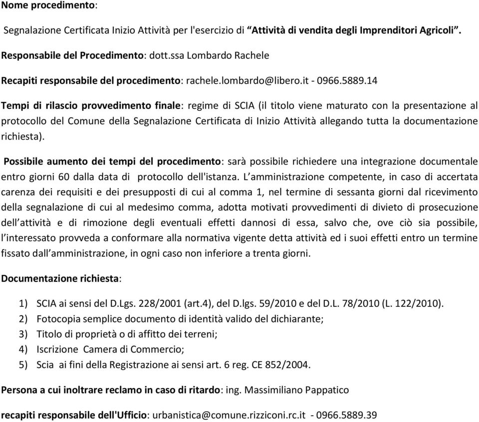 2) Fotocopia semplice documento di identità valido del dichiarante; 3) Titolo di proprietà o di affitto dei