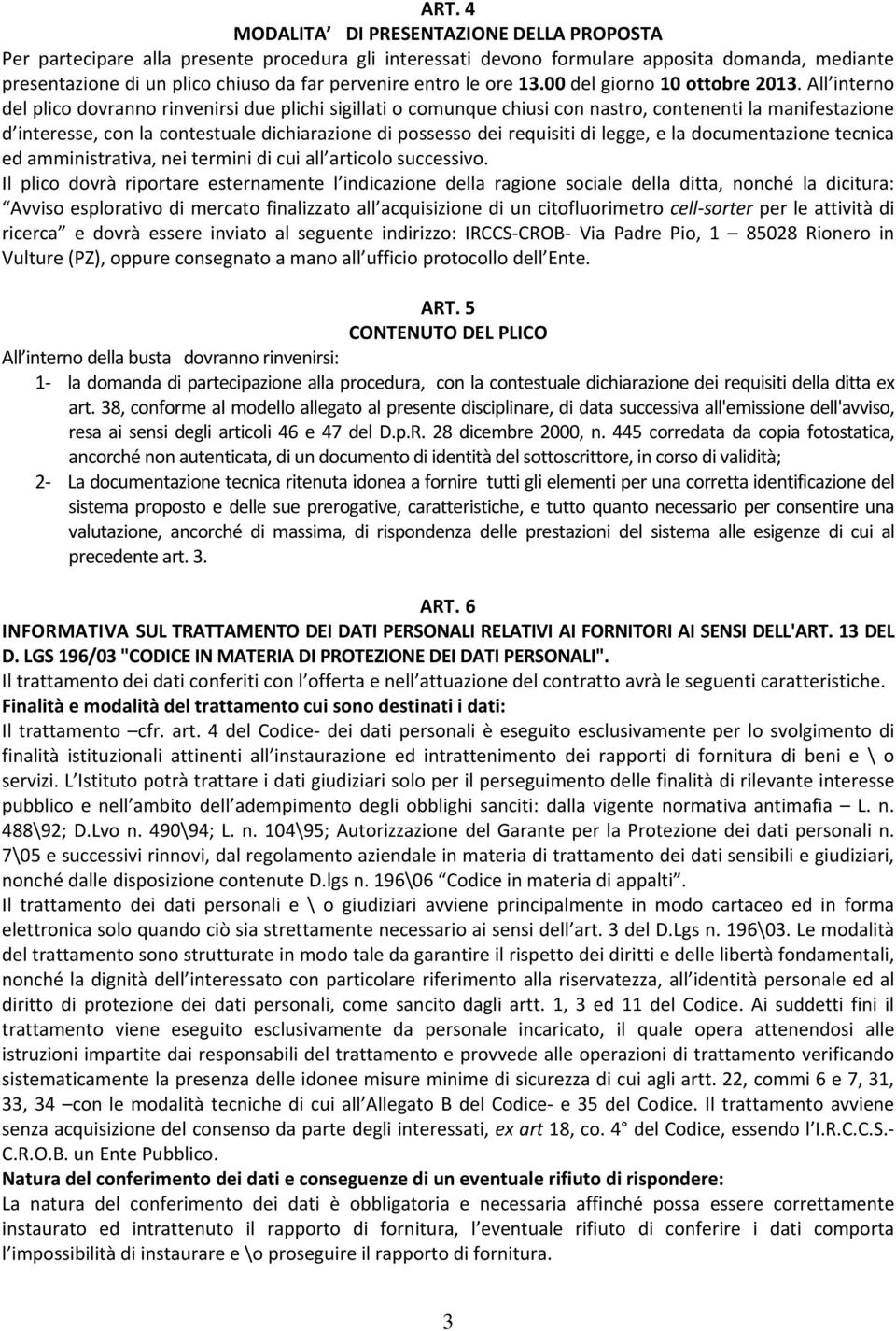 All interno del plico dovranno rinvenirsi due plichi sigillati o comunque chiusi con nastro, contenenti la manifestazione d interesse, con la contestuale dichiarazione di possesso dei requisiti di