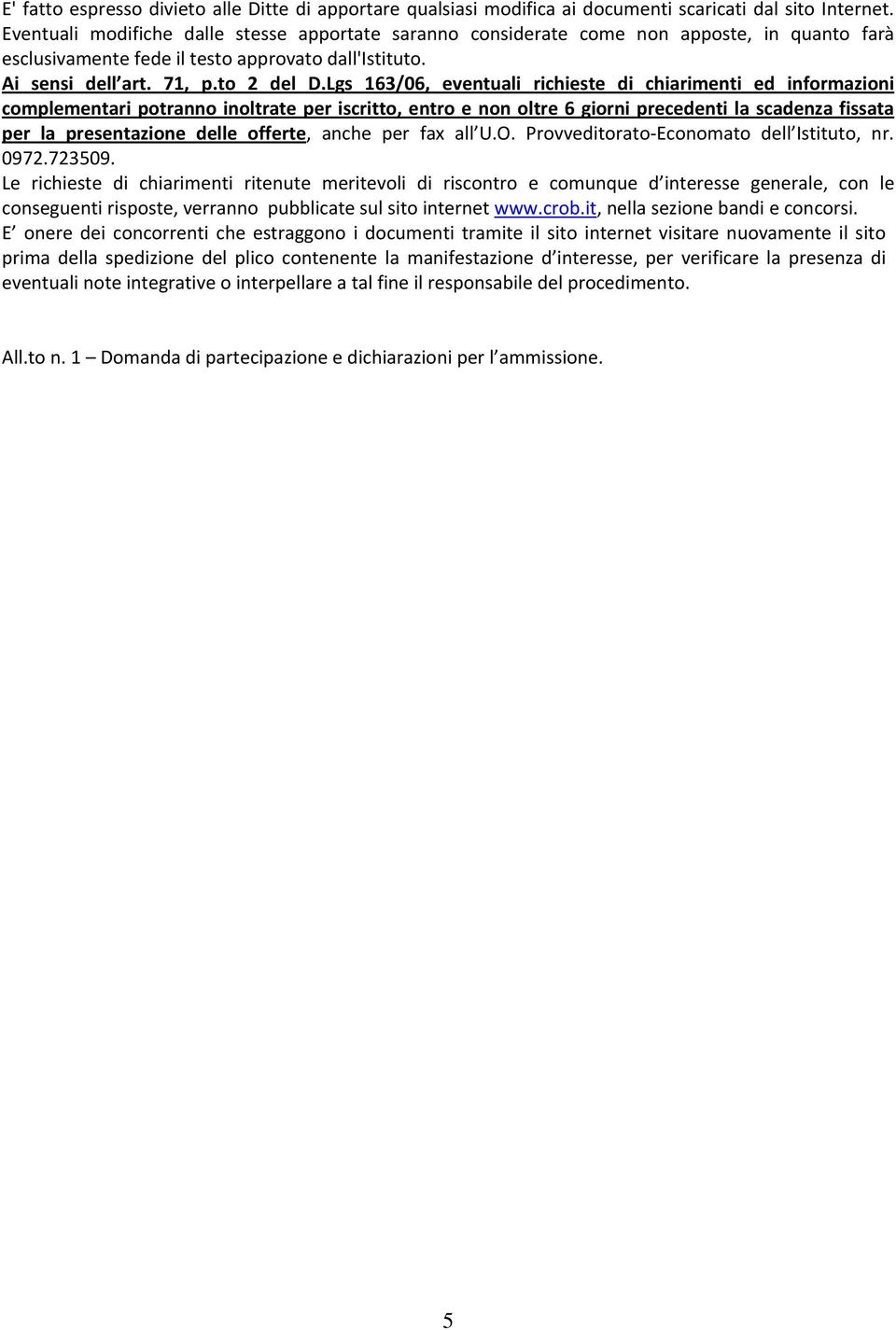 Lgs 163/06, eventuali richieste di chiarimenti ed informazioni complementari potranno inoltrate per iscritto, entro e non oltre 6 giorni precedenti la scadenza fissata per la presentazione delle