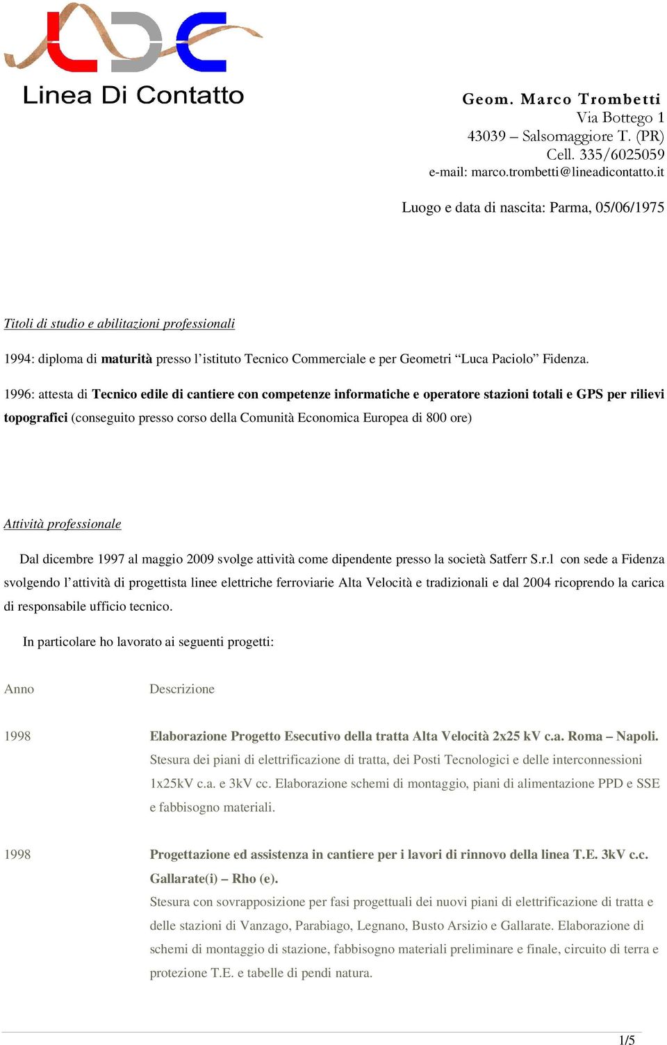 1996: attesta di Tecnico edile di cantiere con competenze informatiche e operatore stazioni totali e GPS per rilievi topografici (conseguito presso corso della Comunità Economica Europea di 800 ore)