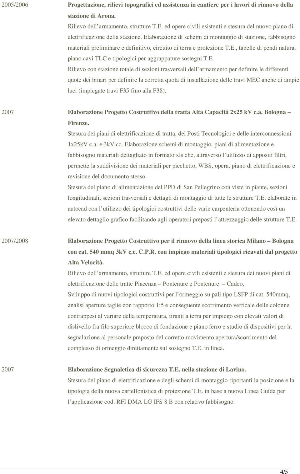 Elaborazione di schemi di montaggio di stazione, fabbisogno materiali preliminare e definitivo, circuito di terra e protezione T.E., tabelle di pendi natura, piano cavi TLC e tipologici per aggrappature sostegni T.