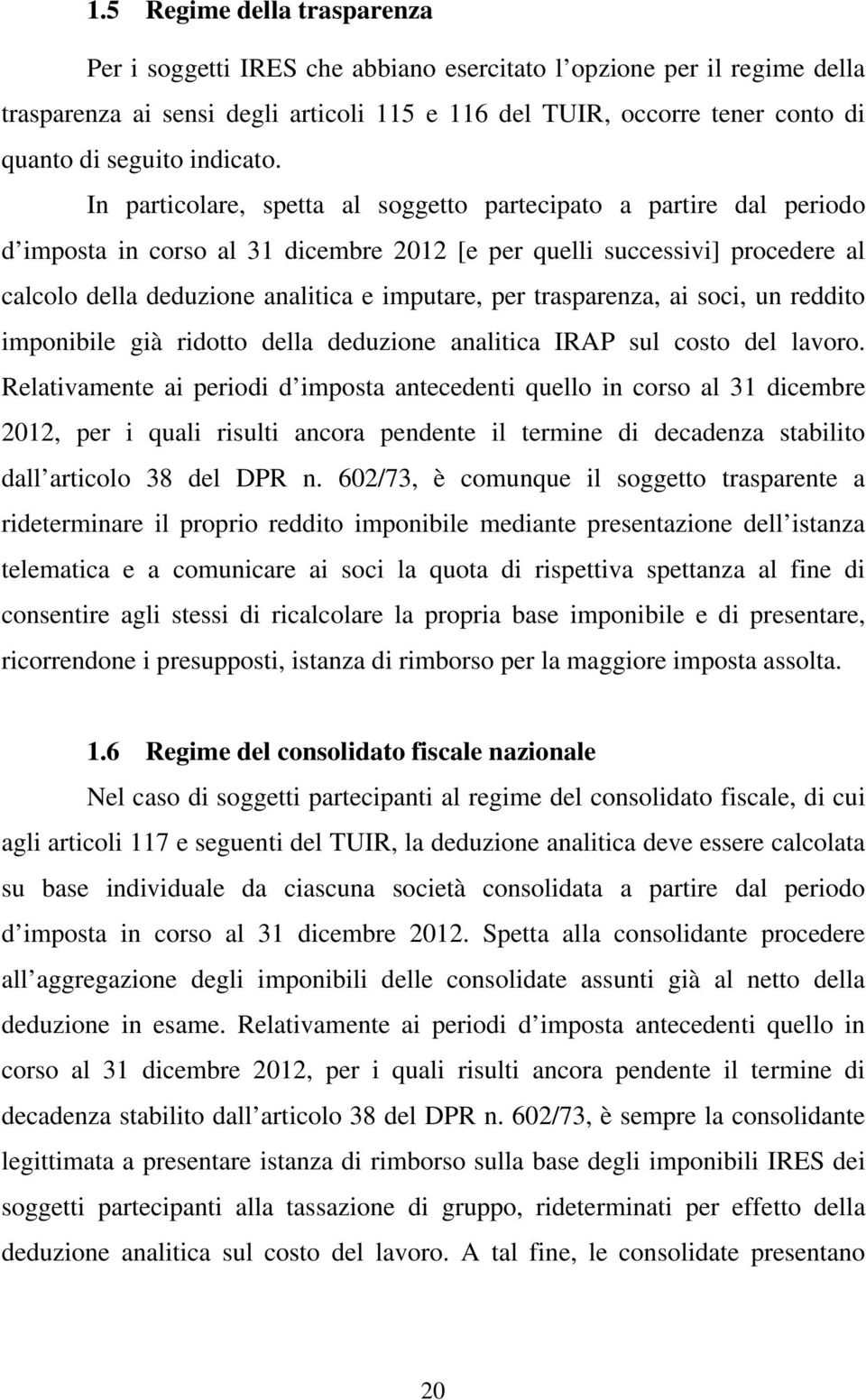 In particolare, spetta al soggetto partecipato a partire dal periodo d imposta in corso al 31 dicembre 2012 [e per quelli successivi] procedere al calcolo della deduzione analitica e imputare, per