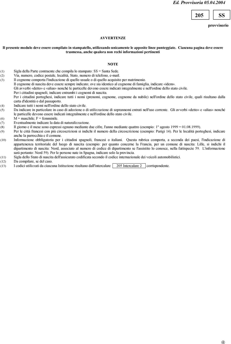 (2) Via, numero, codice postale, località, Stato, numero di telefono, e-mail. (3) Il cognome comporta l'indicazione di quello usuale o di quello acquisito per matrimonio.