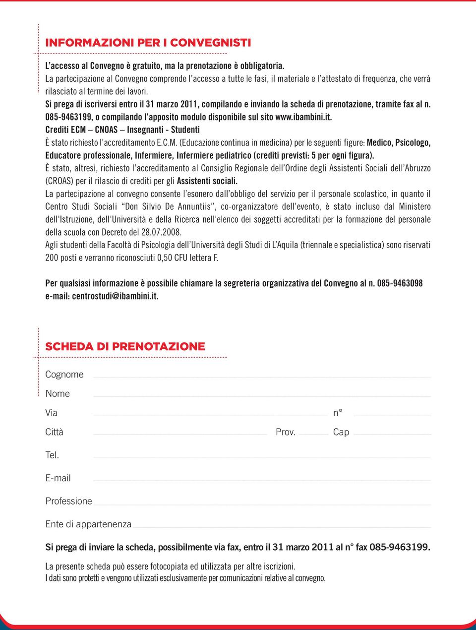 Si prega di iscriversi entro il 31 marzo 2011, compilando e inviando la scheda di prenotazione, tramite fax al n. 085-9463199, o compilando l apposito modulo disponibile sul sito www.ibambini.it. Crediti ECM CNOAS Insegnanti - Studenti È stato richiesto l accreditamento E.