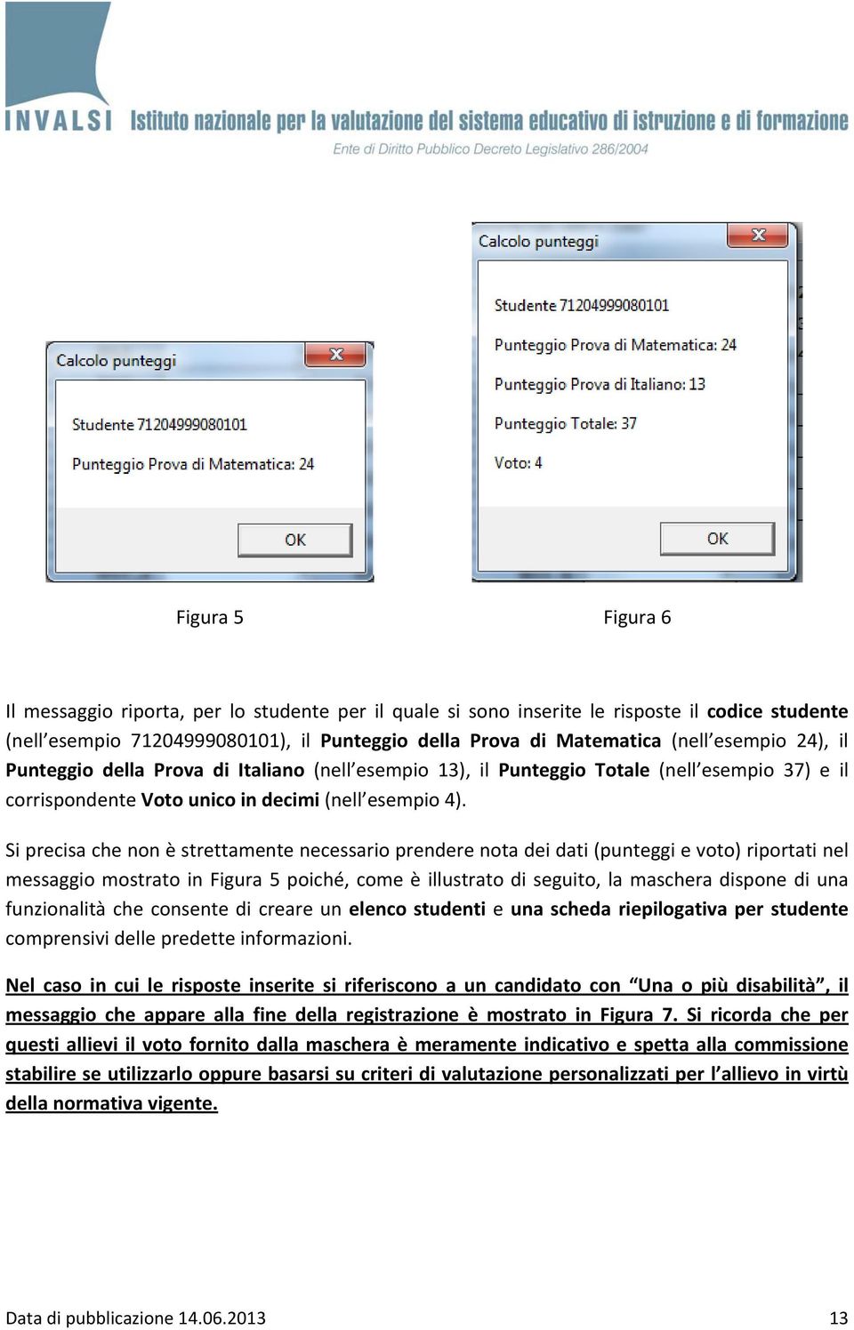 Si precisa che non è strettamente necessario prendere nota dei dati (punteggi e voto) riportati nel messaggio mostrato in Figura 5 poiché, come è illustrato di seguito, la maschera dispone di una