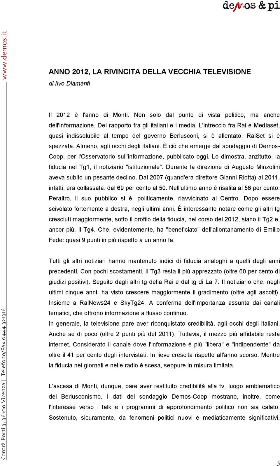 È ciò che emerge dal sondaggio di Demos- Coop, per l'osservatorio sull'informazione, pubblicato oggi. Lo dimostra, anzitutto, la fiducia nel Tg1, il notiziario "istituzionale".