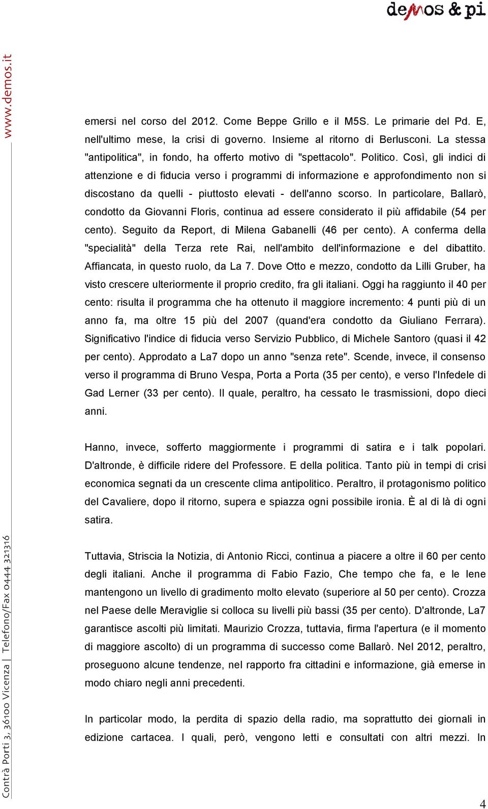 Così, gli indici di attenzione e di fiducia verso i programmi di informazione e approfondimento non si discostano da quelli - piuttosto elevati - dell'anno scorso.