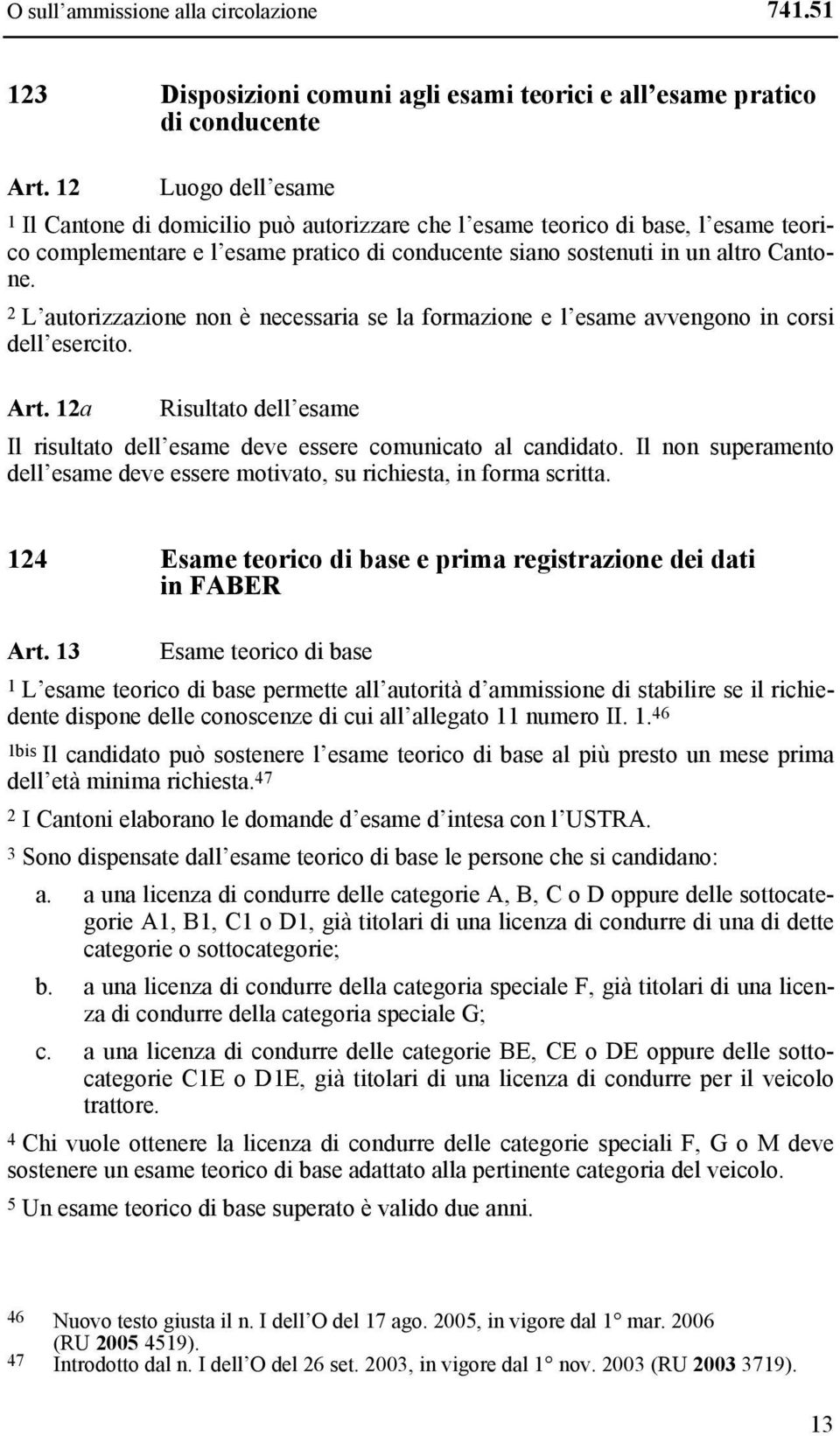 2 L autorizzazione non è necessaria se la formazione e l esame avvengono in corsi dell esercito. Art. 12a Risultato dell esame Il risultato dell esame deve essere comunicato al candidato.