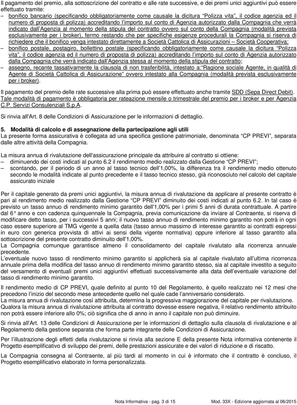 momento della stipula del contratto ovvero sul conto della Compagnia (modalità prevista esclusivamente per i broker), fermo restando che per specifiche esigenze procedurali la Compagnia si riserva di