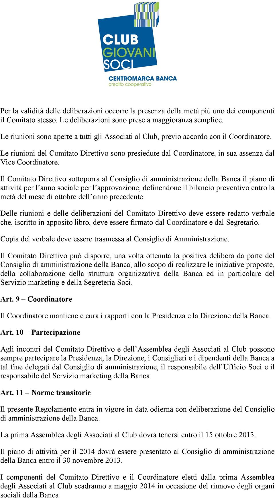 Il Comitato Direttivo sottoporrà al Consiglio di amministrazione della Banca il piano di attività per l anno sociale per l approvazione, definendone il bilancio preventivo entro la metà del mese di