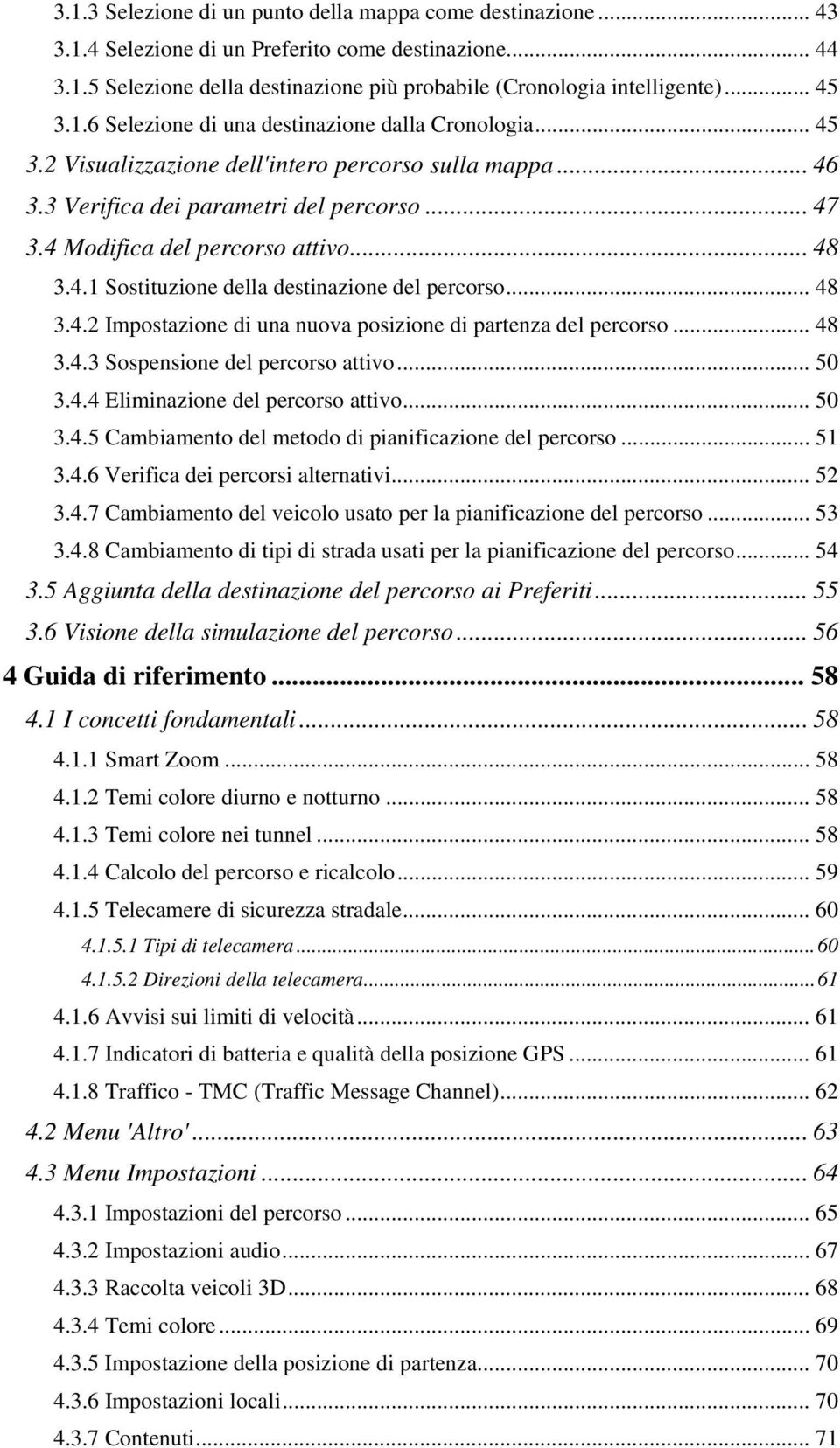 4 Modifica del percorso attivo... 48 3.4.1 Sostituzione della destinazione del percorso... 48 3.4.2 Impostazione di una nuova posizione di partenza del percorso... 48 3.4.3 Sospensione del percorso attivo.