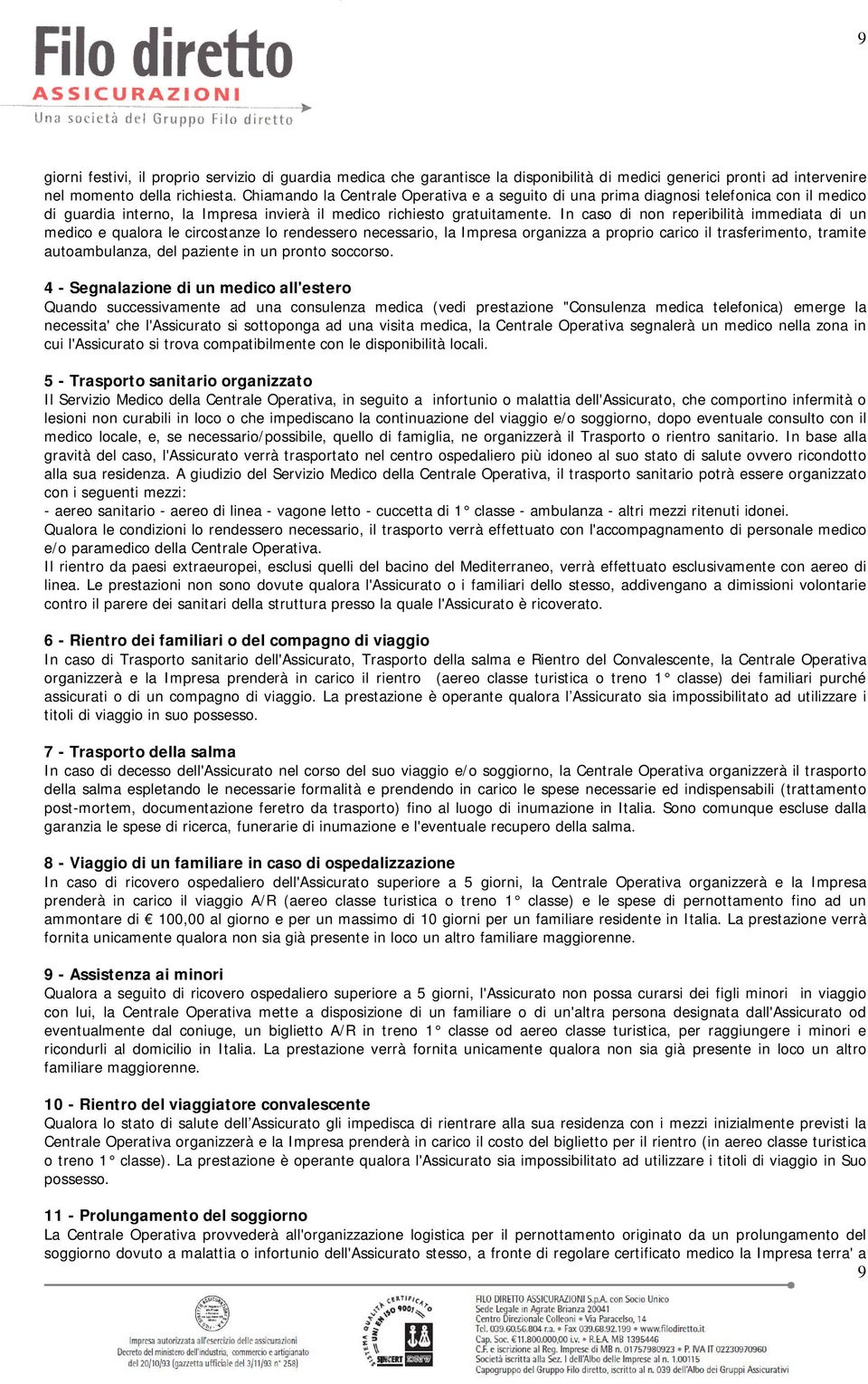 In caso di non reperibilità immediata di un medico e qualora le circostanze lo rendessero necessario, la Impresa organizza a proprio carico il trasferimento, tramite autoambulanza, del paziente in un