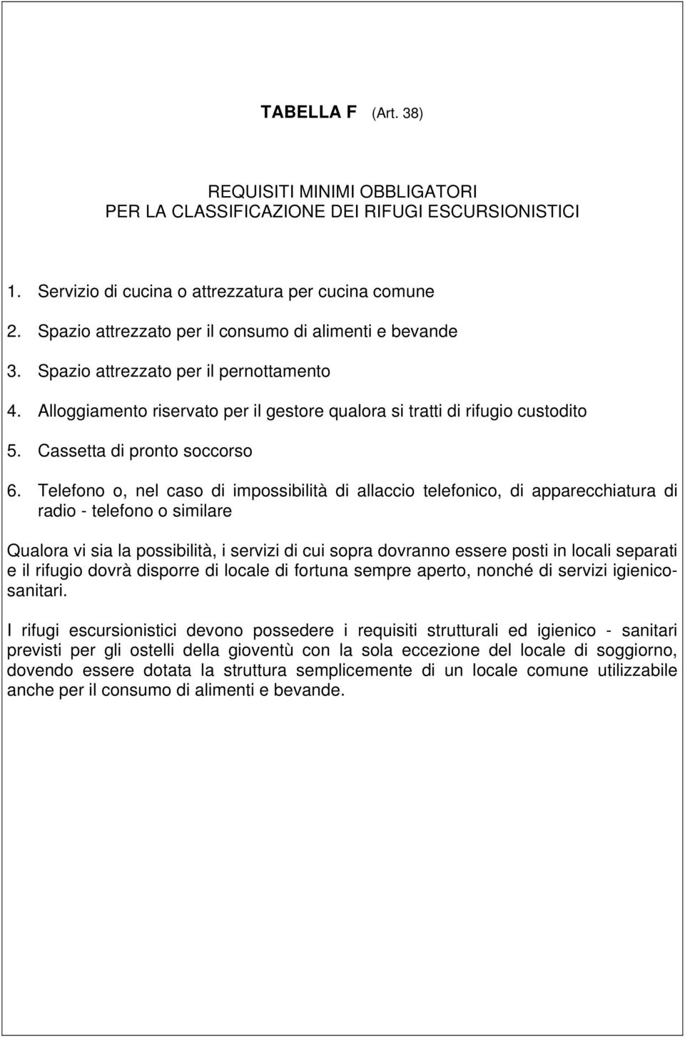 Telefono o, nel caso di impossibilità di allaccio telefonico, di apparecchiatura di radio - telefono o similare Qualora vi sia la possibilità, i servizi di cui sopra dovranno essere posti in locali