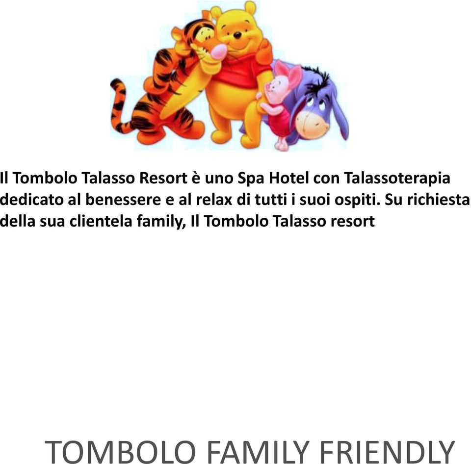 Su richiesta della sua clientela family, Il Tombolo Talasso resort un family friendly hotel accogliendo le esigenze dei clienti con bambini di tutte le età fornendo servizi e attrezzature pensate per