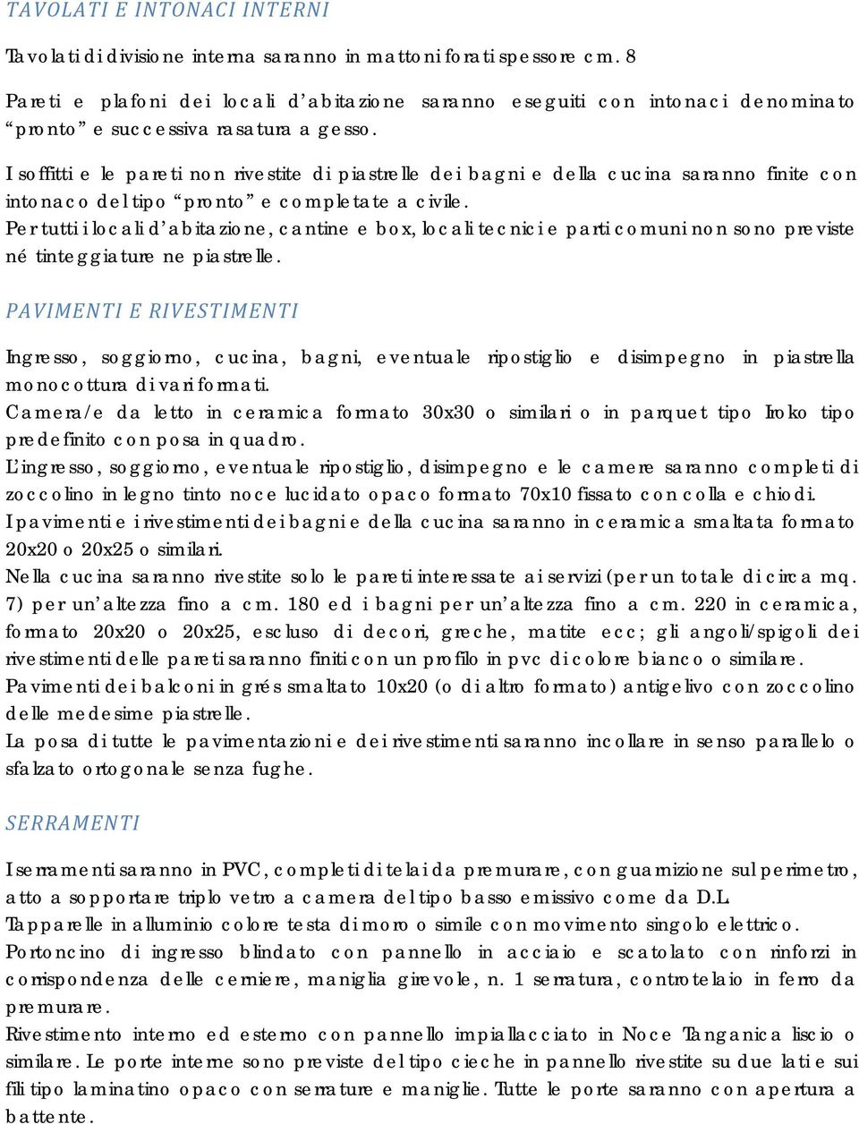 I soffitti e le pareti non rivestite di piastrelle dei bagni e della cucina saranno finite con intonaco del tipo pronto e completate a civile.