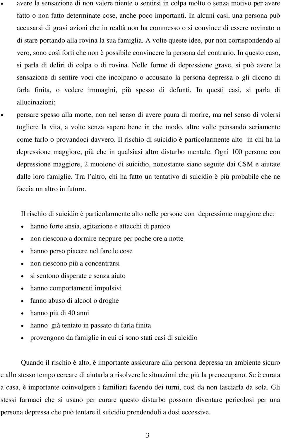 A volte queste idee, pur non corrispondendo al vero, sono così forti che non è possibile convincere la persona del contrario. In questo caso, si parla di deliri di colpa o di rovina.