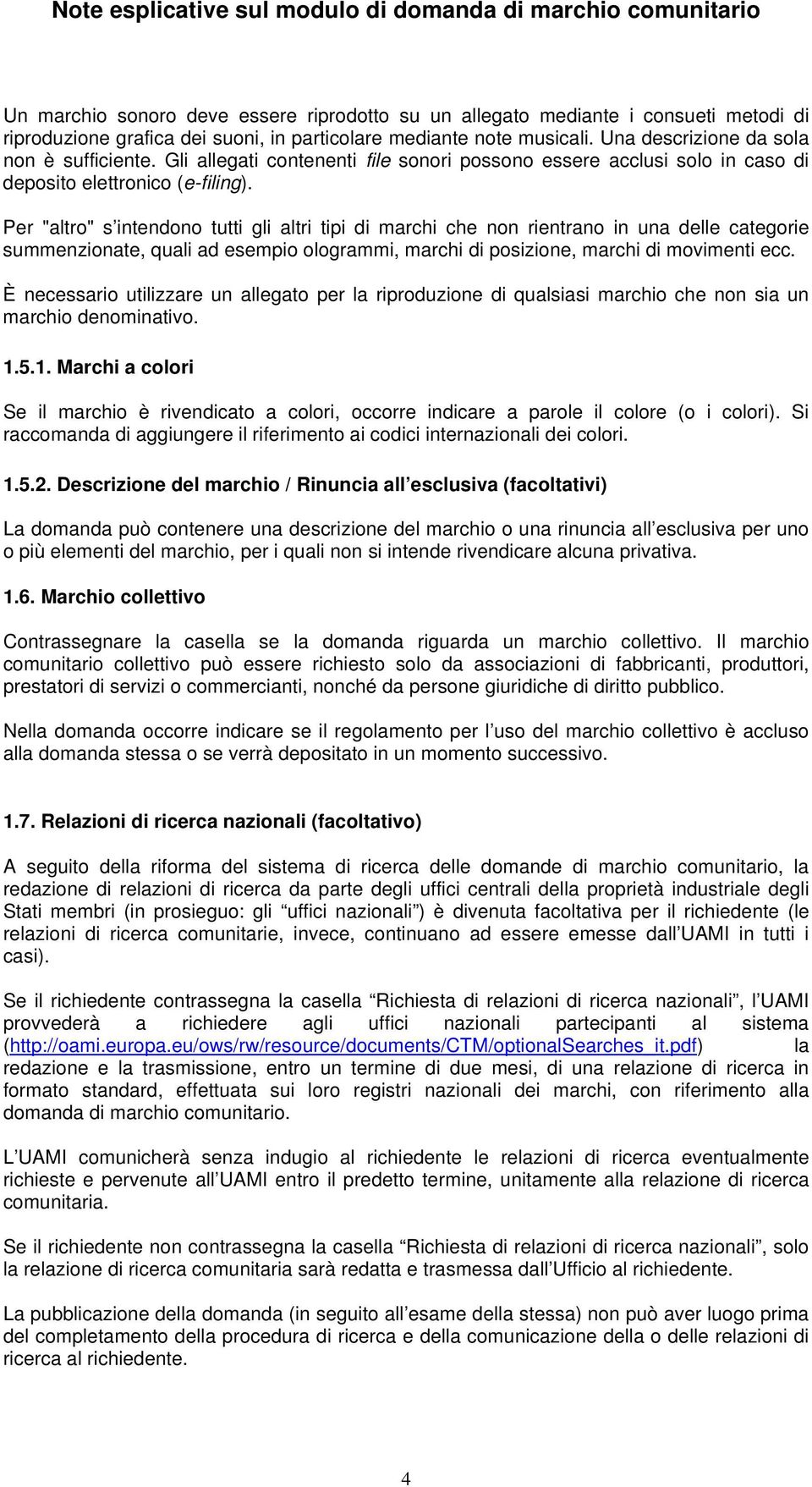 Per "altro" s intendono tutti gli altri tipi di marchi che non rientrano in una delle categorie summenzionate, quali ad esempio ologrammi, marchi di posizione, marchi di movimenti ecc.