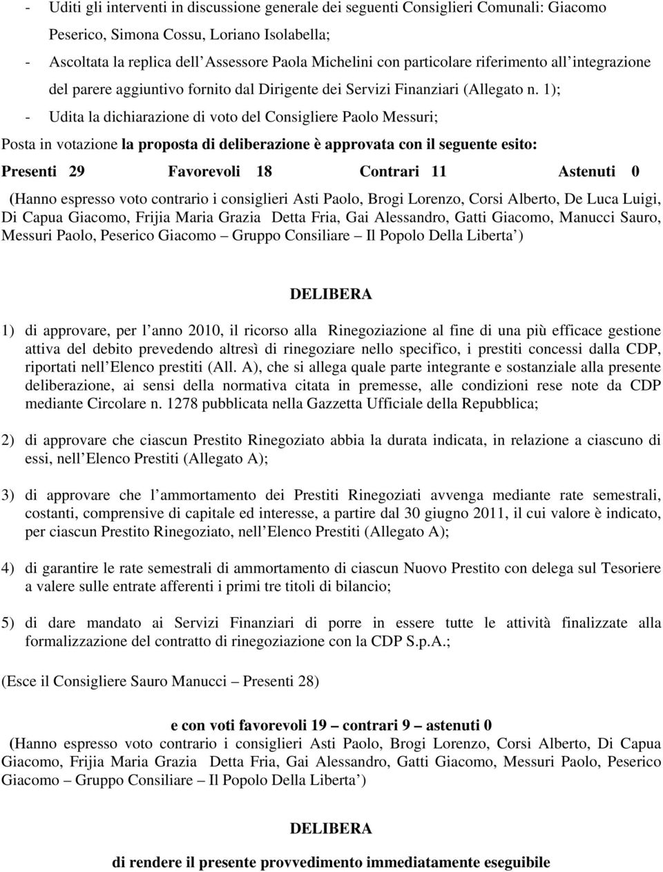1); - Udita la dichiarazione di voto del Consigliere Paolo Messuri; Posta in votazione la proposta di deliberazione è approvata con il seguente esito: Presenti 29 Favorevoli 18 Contrari 11 Astenuti 0