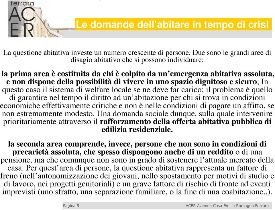 uno spazio dignitoso e sicuro; In questo caso il sistema di welfare locale se ne deve far carico; il problema è quello di garantire nel tempo il diritto ad un abitazione per chi si trova in