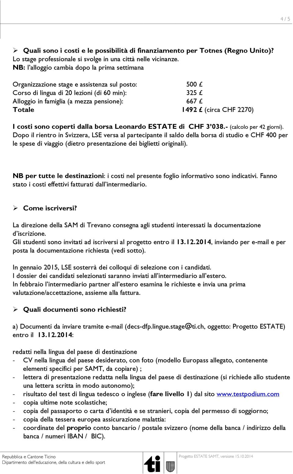 (circa CHF 2270) I costi sono coperti dalla borsa Leonardo ESTATE di CHF 3 038.- (calcolo per 42 giorni). NB per tutte le destinazioni: i costi nel presente foglio informativo sono indicativi.