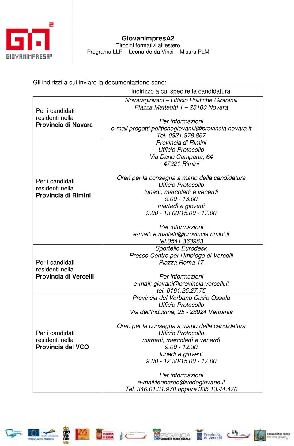 867 Provincia di Rimini Via Dario Campana, 64 47921 Rimini Provincia di Rimini Provincia di Vercelli Provincia del VCO Orari per la consegna a mano della candidatura lunedì, mercoledì e venerdì 9.