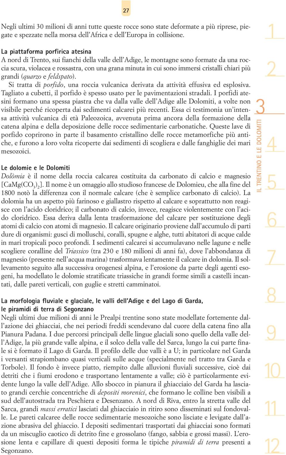 cristalli chiari più grandi (quarzo e feldspato). Si tratta di porfido, una roccia vulcanica derivata da attività effusiva ed esplosiva.