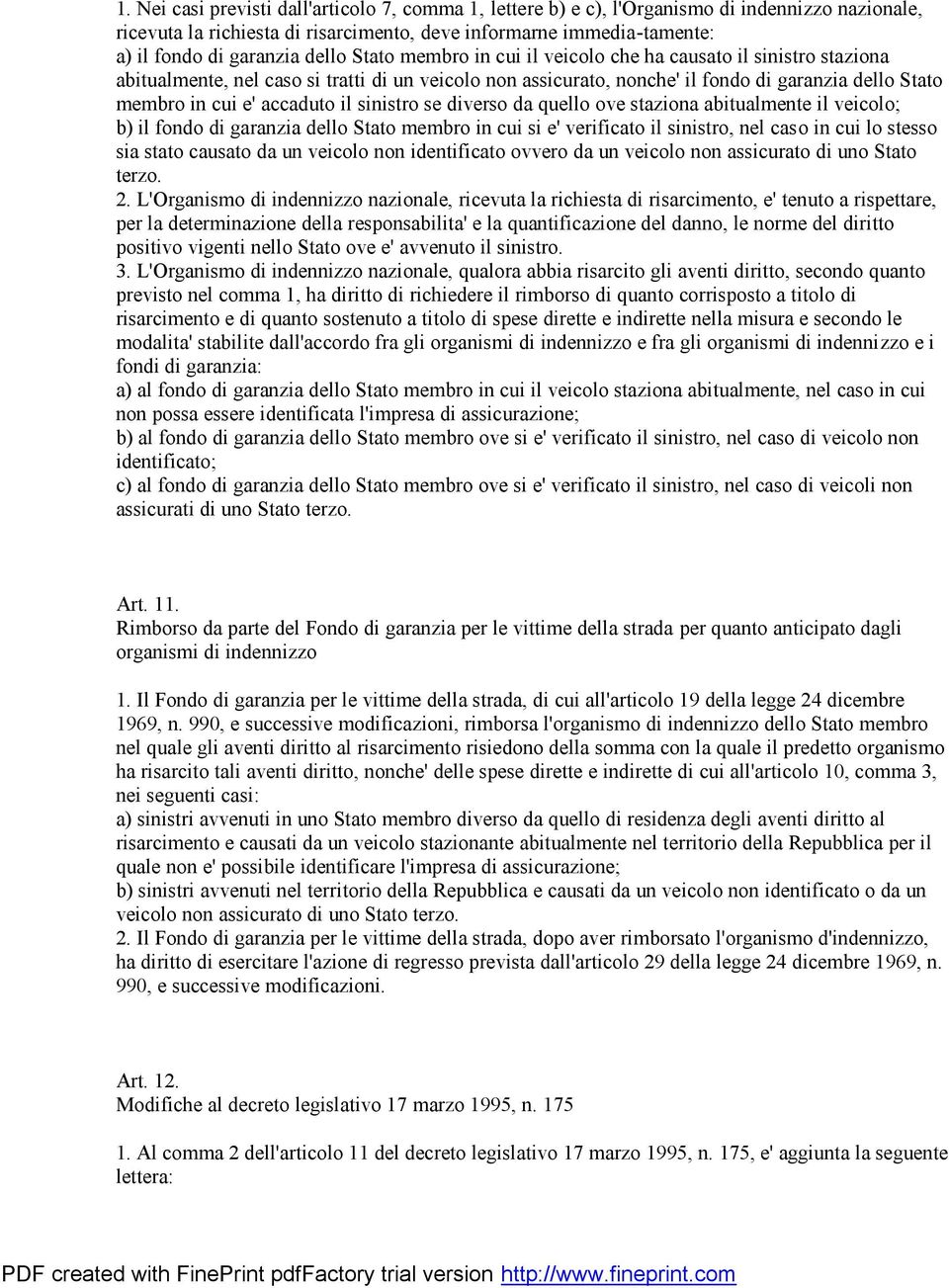 accaduto il sinistro se diverso da quello ove staziona abitualmente il veicolo; b) il fondo di garanzia dello Stato membro in cui si e' verificato il sinistro, nel caso in cui lo stesso sia stato