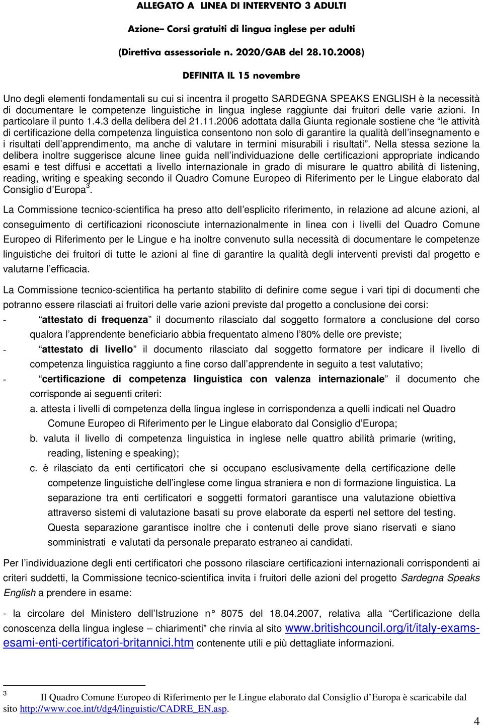 raggiunte dai fruitori delle varie azioni. In particolare il punto 1.4.3 della delibera del 21.11.