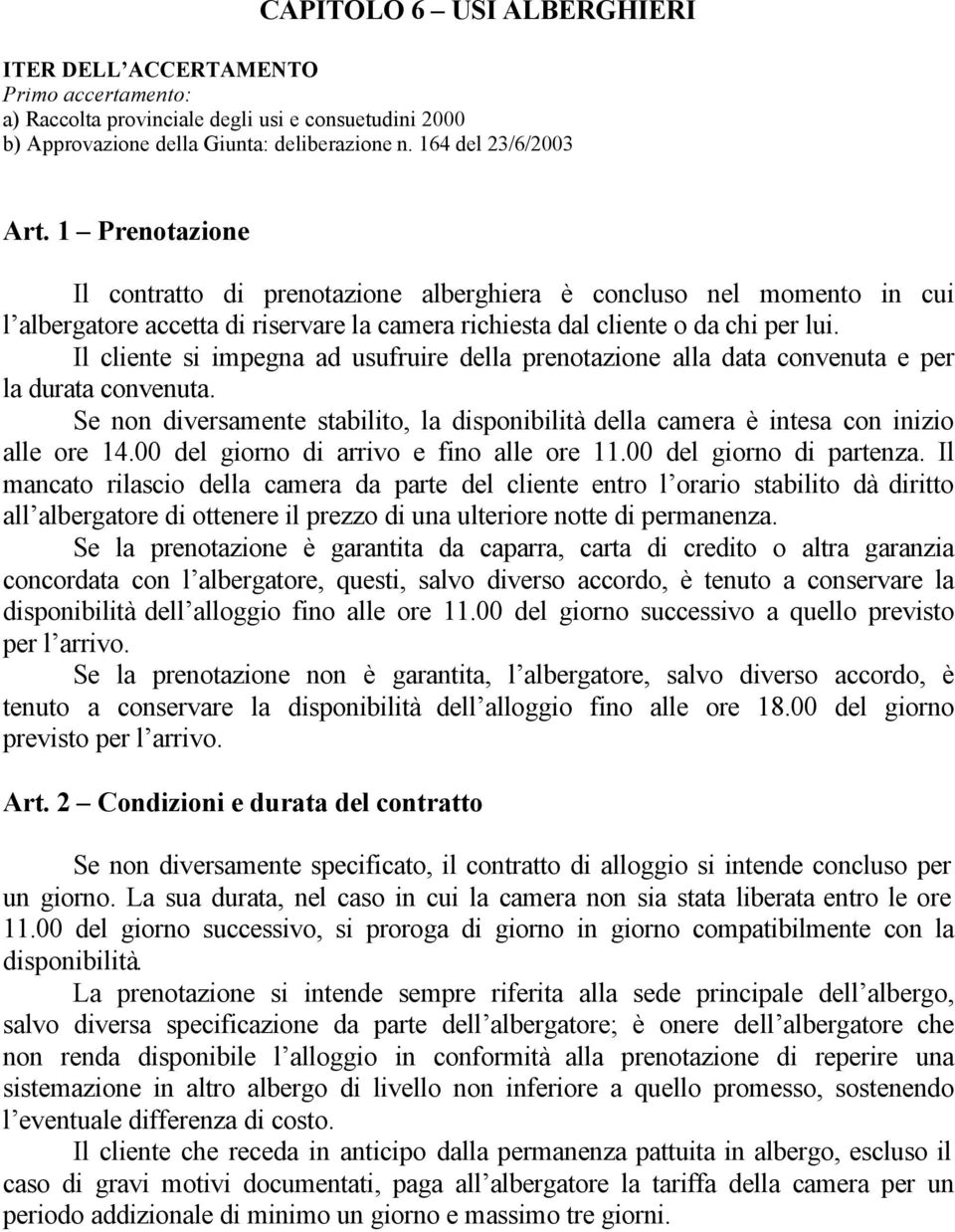 Il cliente si impegna ad usufruire della prenotazione alla data convenuta e per la durata convenuta. Se non diversamente stabilito, la disponibilità della camera è intesa con inizio alle ore 14.