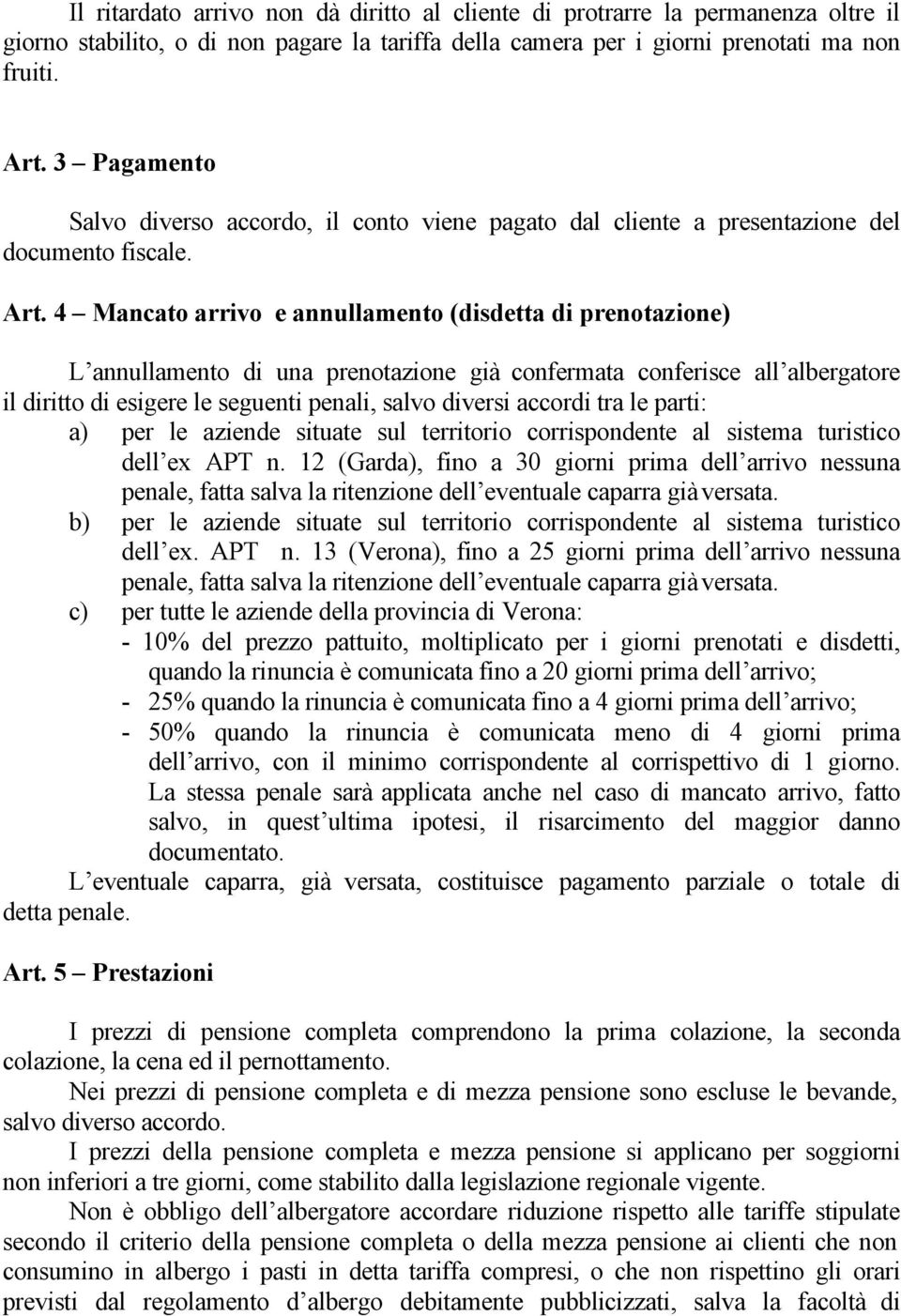 4 Mancato arrivo e annullamento (disdetta di prenotazione) L annullamento di una prenotazione già confermata conferisce all albergatore il diritto di esigere le seguenti penali, salvo diversi accordi