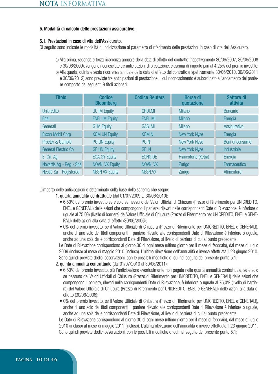 a) Alla prima, seconda e terza ricorrenza annuale della data di effetto del contratto (rispettivamente 30/06/2007, 30/06/2008 e 30/06/2009), vengono riconosciute tre anticipazioni di prestazione,