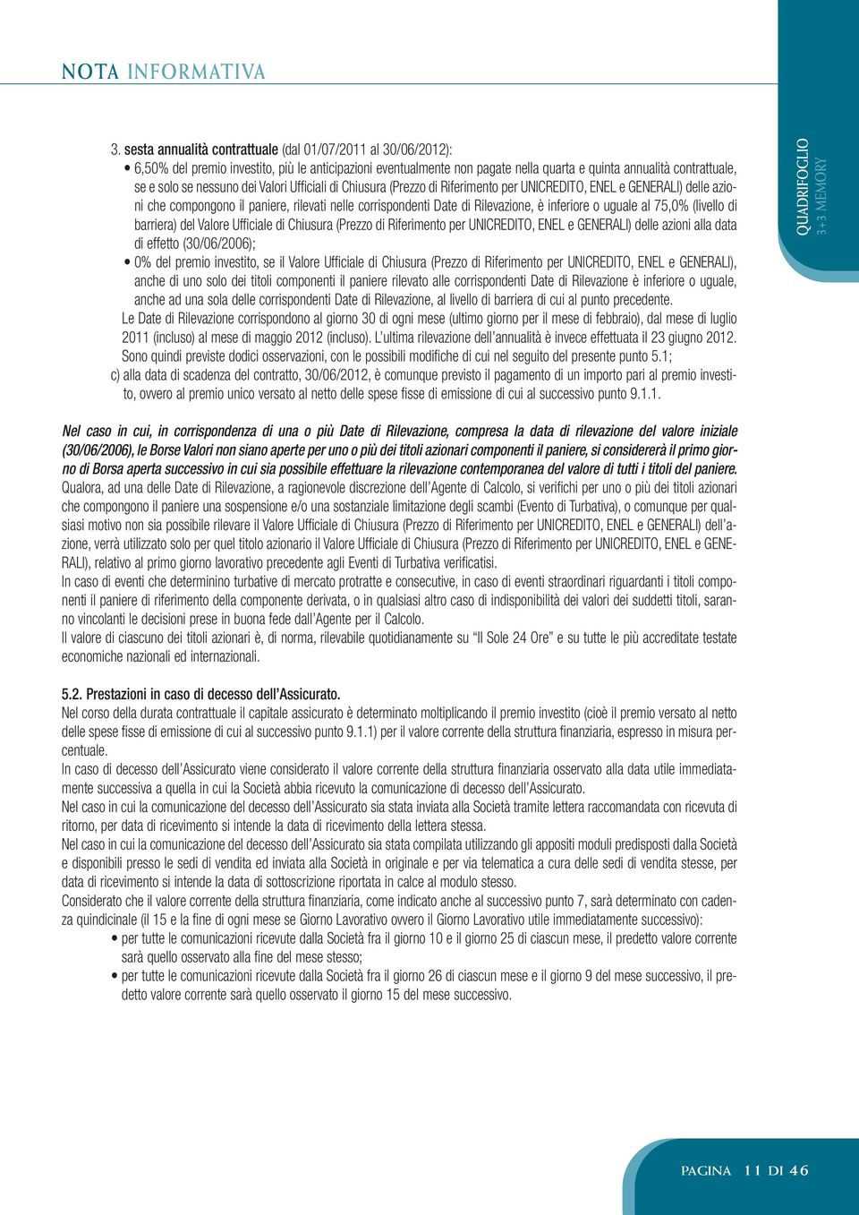 nessuno dei Valori Ufficiali di Chiusura (Prezzo di Riferimento per UNICREDITO, ENEL e GENERALI) delle azioni che compongono il paniere, rilevati nelle corrispondenti Date di Rilevazione, è inferiore