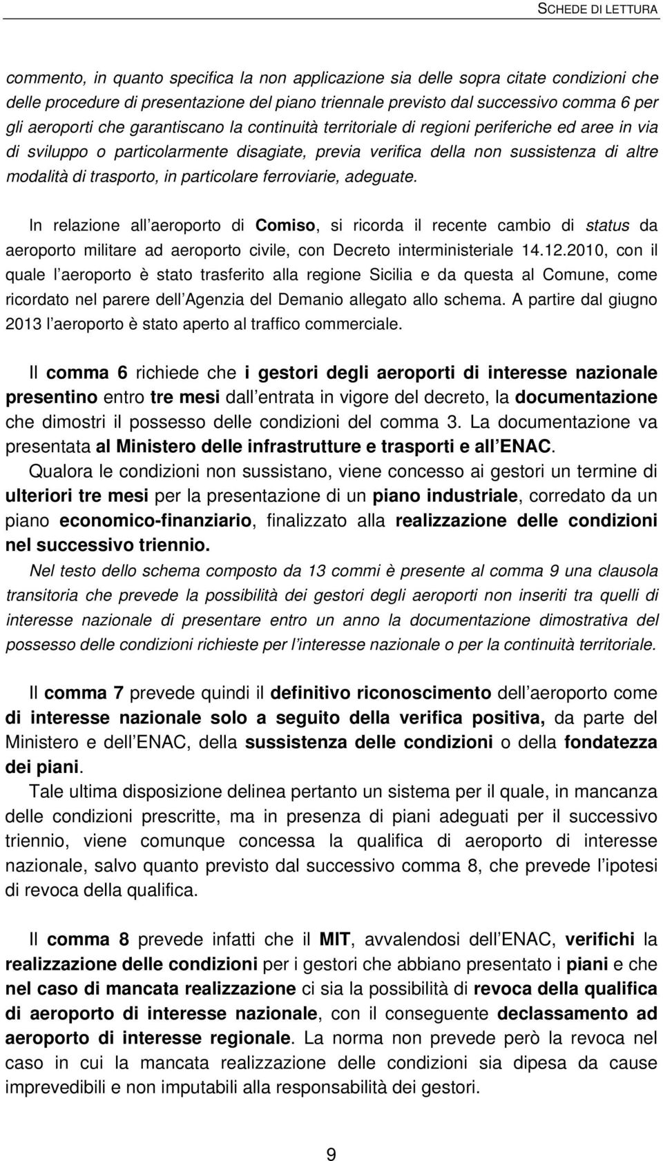 particolare ferroviarie, adeguate. In relazione all aeroporto di Comiso, si ricorda il recente cambio di status da aeroporto militare ad aeroporto civile, con Decreto interministeriale 14.12.