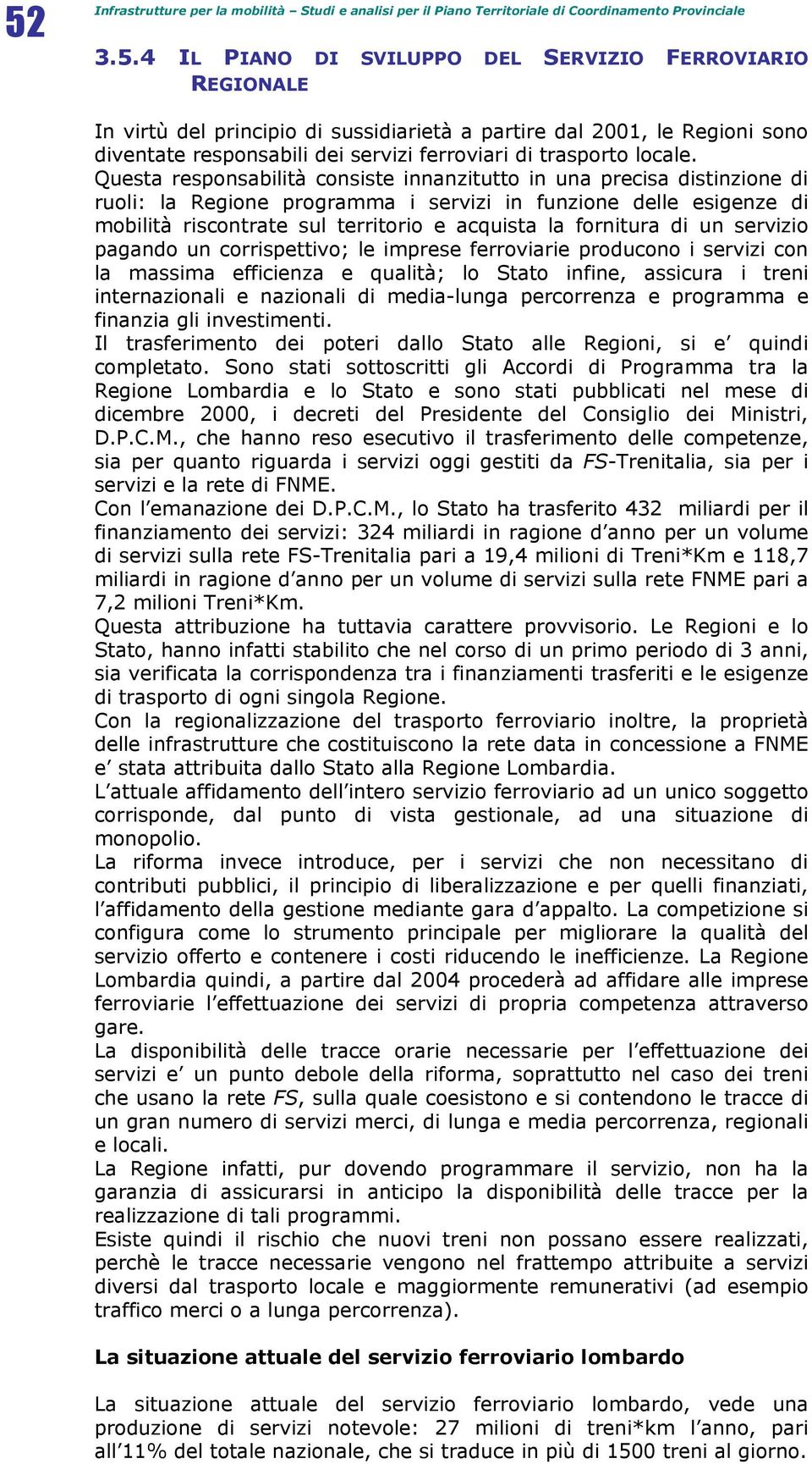 Questa responsabilità consiste innanzitutto in una precisa distinzione di ruoli: la Regione programma i servizi in funzione delle esigenze di mobilità riscontrate sul territorio e acquista la