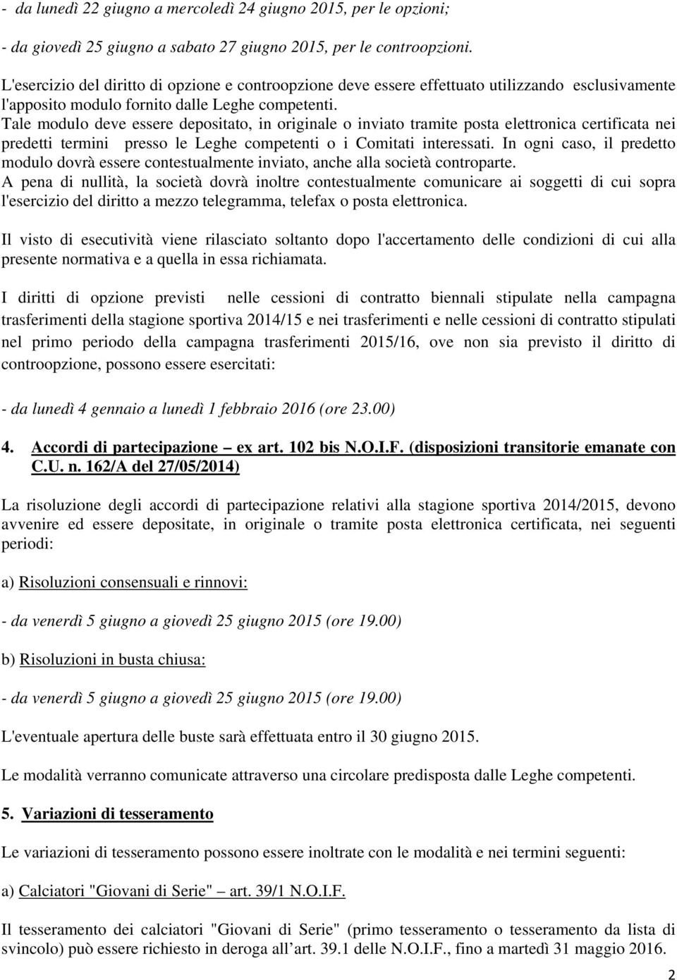 Tale modulo deve essere depositato, in originale o inviato tramite posta elettronica certificata nei predetti termini presso le Leghe competenti o i Comitati interessati.