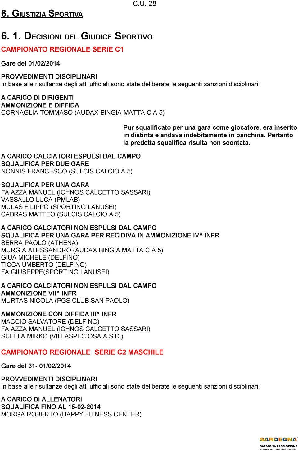 NONNIS FRANCESCO (SULCIS CALCIO A 5) FAIAZZA MANUEL (ICHNOS CALCETTO SASSARI) VASSALLO LUCA (PMLAB) MULAS FILIPPO (SPORTING LANUSEI) CABRAS MATTEO (SULCIS CALCIO A 5) Pur squalificato per una gara