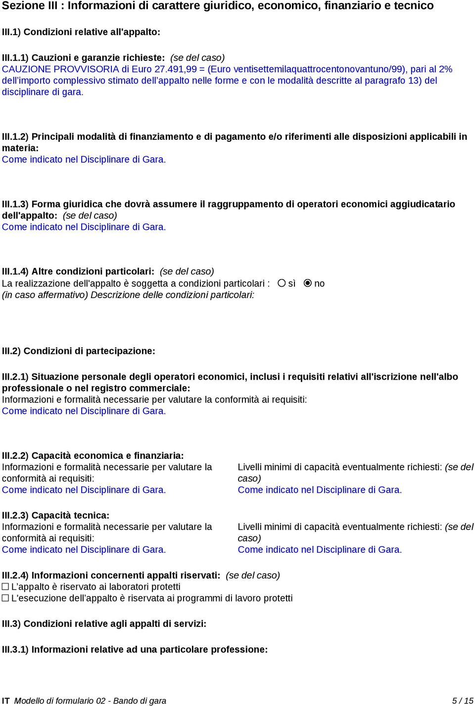 1.2) Principali modalità di finanziamento e di pagamento e/o riferimenti alle disposizioni applicabili in materia: Come indicato nel Disciplinare di Gara. III.1.3) Forma giuridica che dovrà assumere il raggruppamento di operatori economici aggiudicatario dell'appalto: (se del caso) Come indicato nel Disciplinare di Gara.