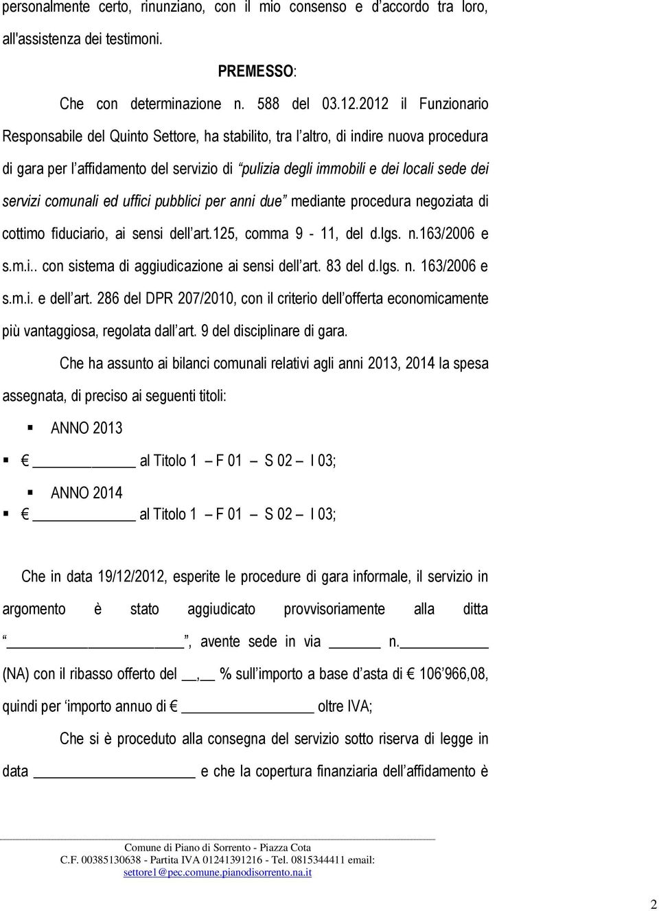 servizi comunali ed uffici pubblici per anni due mediante procedura negoziata di cottimo fiduciario, ai sensi dell art.125, comma 9-11, del d.lgs. n.163/2006 e s.m.i.. con sistema di aggiudicazione ai sensi dell art.