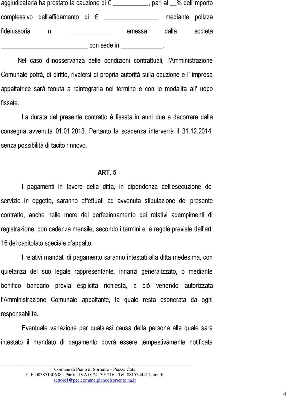 nel termine e con le modalità all' uopo fissate. La durata del presente contratto è fissata in anni due a decorrere dalla consegna avvenuta 01.01.2013. Pertanto la scadenza interverrà il 31.12.