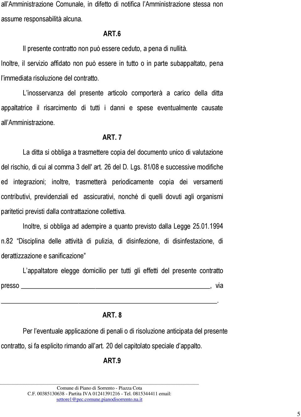 L inosservanza del presente articolo comporterà a carico della ditta appaltatrice il risarcimento di tutti i danni e spese eventualmente causate all Amministrazione. ART.